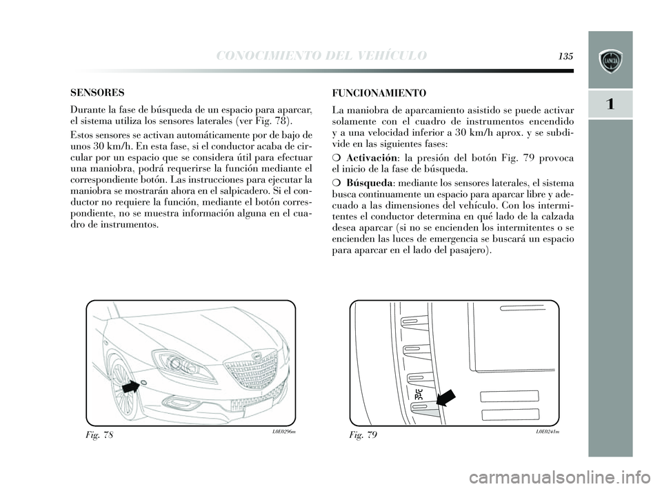 Lancia Delta 2014  Manual de Empleo y Cuidado (in Spanish) 1
CONOCIMIENTO DEL VEHÍCULO135
SENSORES
Durante la fas e de búsqueda de un es pacio para aparcar,
el  sis tema utiliza los  sens ores  laterales  (ver Fig. 78). 
E stos  s ens ores  s e activan auto