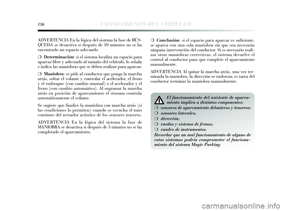 Lancia Delta 2014  Manual de Empleo y Cuidado (in Spanish) 136CONOCIMIENTO DEL VEHÍCULO
ADVERTENCIA En la lógica del sis tema la fas e de BÚS-
QUEDA  se desactiva  si después de 10 minutos no se ha
encontrado un e spacio adecuado.
❍ Determinación:  si 