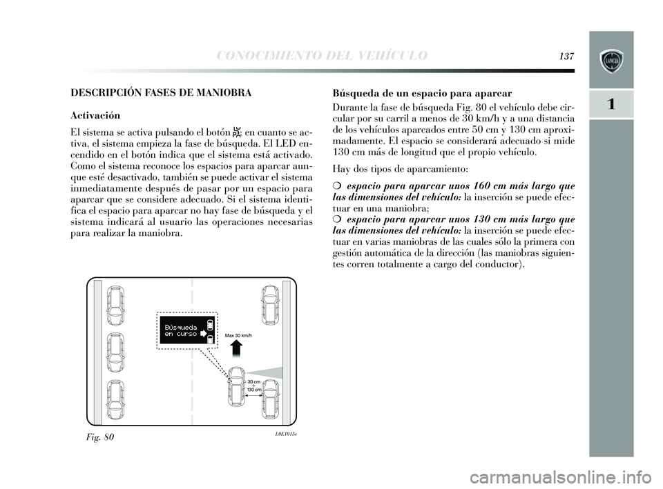 Lancia Delta 2014  Manual de Empleo y Cuidado (in Spanish) 1
CONOCIMIENTO DEL VEHÍCULO137
DESCRIPCIÓN FASES DE MANIOBRA
Activación
El  sis tema  se activa puls ando el botón 
S: en cuanto s e ac-
tiva, el s is tema empieza la fa se de bús queda. El LED e