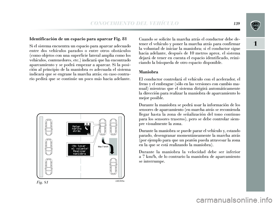 Lancia Delta 2014  Manual de Empleo y Cuidado (in Spanish) 1
CONOCIMIENTO DEL VEHÍCULO139
Identificación de un espacio para aparcar Fig. 81
Si el s is tema encuentra un e spacio para aparcar adecuado
entre dos  vehículos  parados o entre otros  obstáculos