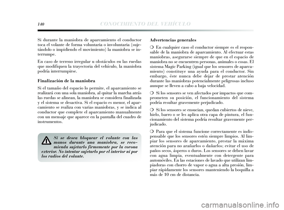 Lancia Delta 2014  Manual de Empleo y Cuidado (in Spanish) 140CONOCIMIENTO DEL VEHÍCULO
Si durante la maniobra de aparcamiento el conductor
toca el volante de forma voluntaria o involuntaria (suje-
tándolo o impidiendo el movimiento) la maniobra  se in-
ter
