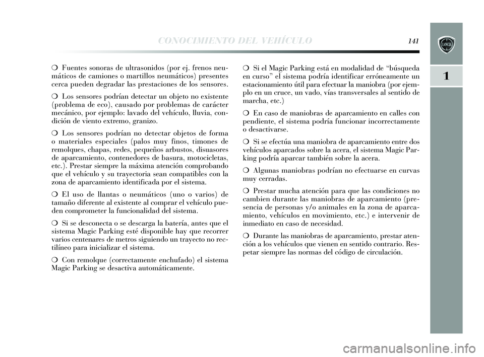 Lancia Delta 2014  Manual de Empleo y Cuidado (in Spanish) 1
CONOCIMIENTO DEL VEHÍCULO141
❍Fuentes  s onoras  de ultras onidos (por ej. frenos  neu-
máticos  de camiones  o martillos neumáticos ) presentes
cerca pueden degradar la s pres taciones  de los