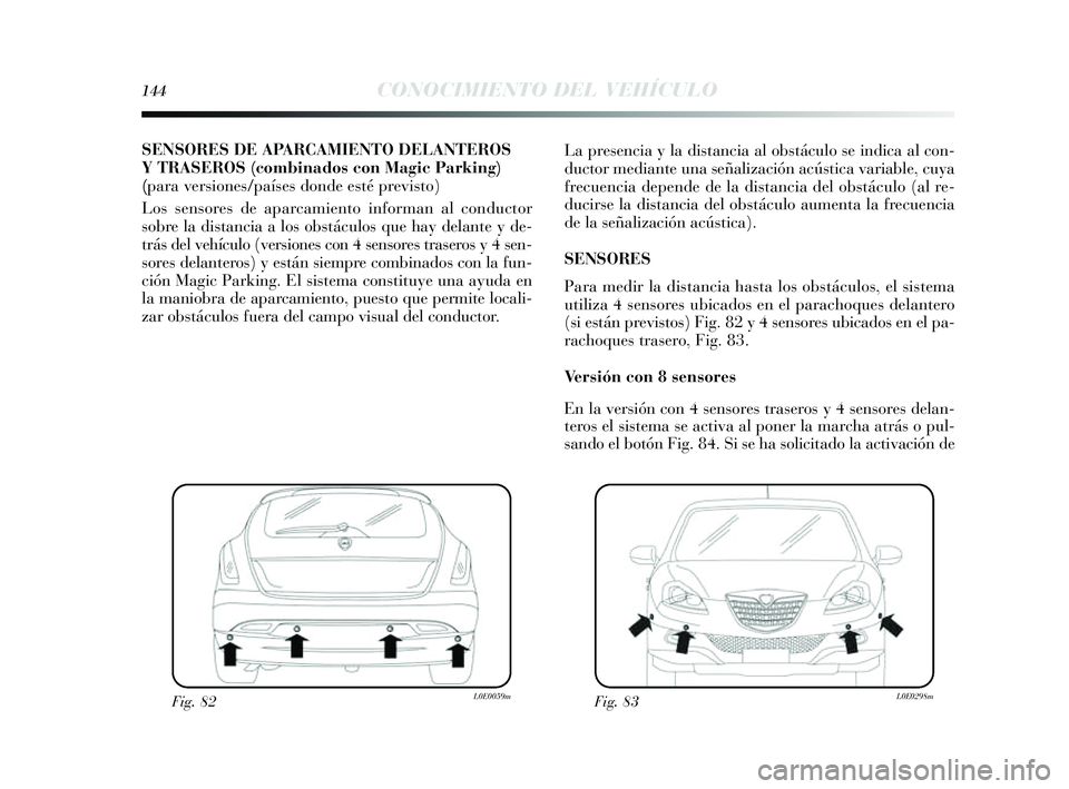 Lancia Delta 2014  Manual de Empleo y Cuidado (in Spanish) 144CONOCIMIENTO DEL VEHÍCULO
SENSORES DE APARCAMIENTO DELANTEROS
YTRA SEROS (combinados con Magic Parkin g)
(para versiones/países donde esté previsto)
Los  sens ores  de aparcamiento informan al c