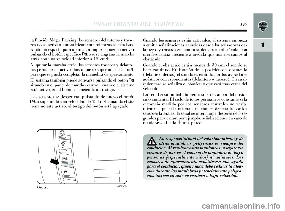Lancia Delta 2014  Manual de Empleo y Cuidado (in Spanish) 1
CONOCIMIENTO DEL VEHÍCULO145
la función Magic Parking, los s ens ores  delanteros  y  tras e-
ro s no s e activan automáticamente mientra s s e es tá bus -
cando un e spacio para aparcar, aunque
