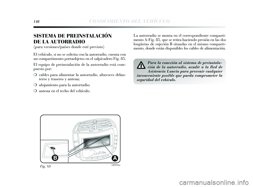 Lancia Delta 2014  Manual de Empleo y Cuidado (in Spanish) 148CONOCIMIENTO DEL VEHÍCULO
SISTEMA DE PREINSTALACIÓN
DE LA AUTORRADIO
(para versiones/países donde esté previsto)
El vehículo, si no se solicita con la autorradio, cuenta con
un compartimento p