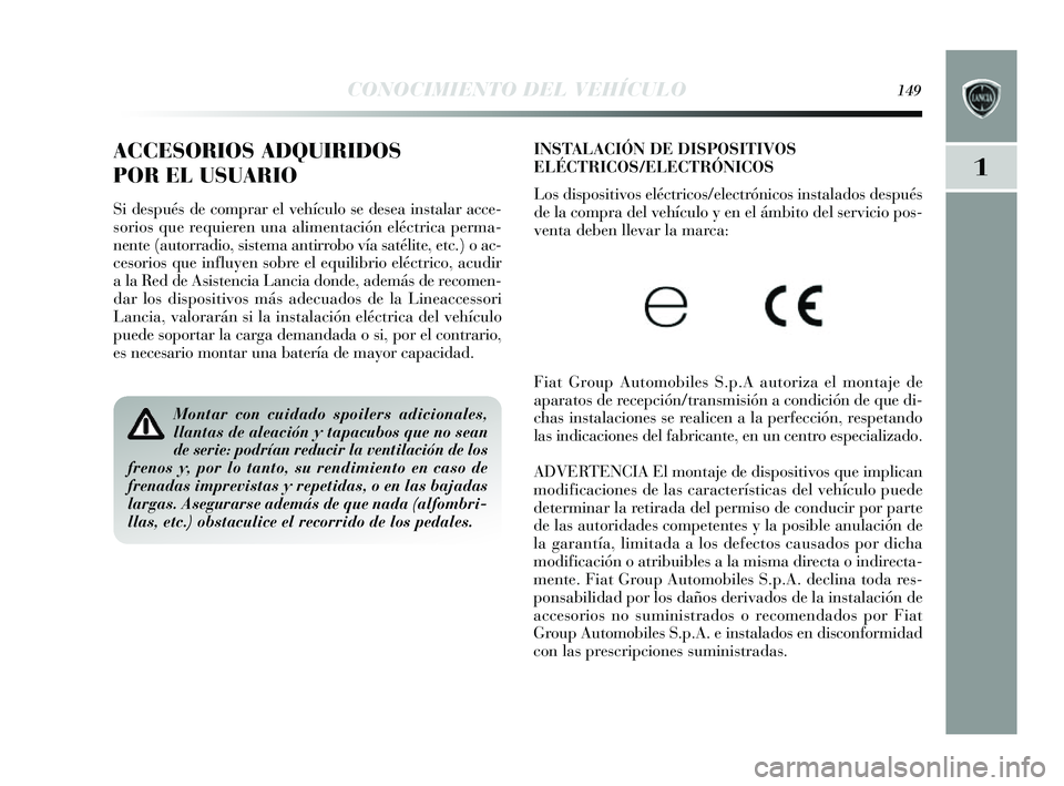 Lancia Delta 2014  Manual de Empleo y Cuidado (in Spanish) 1
CONOCIMIENTO DEL VEHÍCULO149
INSTALACIÓN DE DISPOSITIVOS
ELÉCTRICOS/ELECTRÓNICOS 
Los  dispositivos  eléctricos /electrónicos  instalados  después
de la compra del vehículo y  en el ámbito 