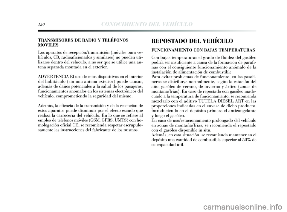 Lancia Delta 2014  Manual de Empleo y Cuidado (in Spanish) 150CONOCIMIENTO DEL VEHÍCULO
REPOSTADO DEL VEHÍCULO
FUNCIONAMIENTO CON BAJAS TEMPERATURAS
Con bajas  temperaturas  el grado de fluidez del ga sóleo
podría  ser ins uficiente a caus a de la formaci