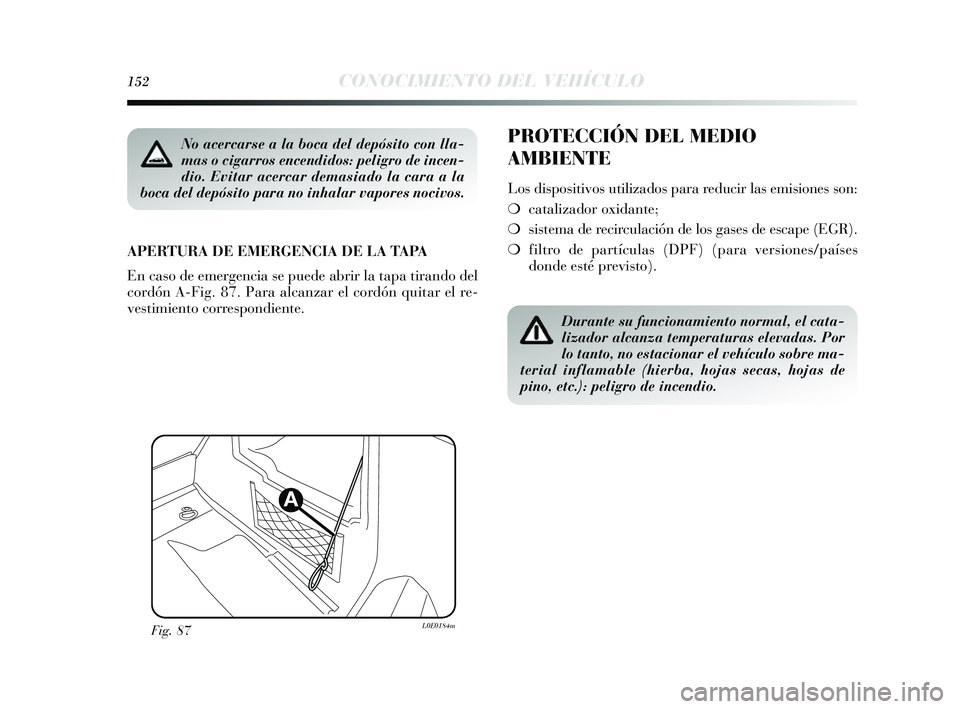 Lancia Delta 2014  Manual de Empleo y Cuidado (in Spanish) 152CONOCIMIENTO DEL VEHÍCULO
PROTECCIÓN DEL MEDIO
AMBIENTE
Los dispositivos  utilizados  para reducir las  emisiones s on:
❍ catalizador oxidante;
❍ sis tema de recirculación de lo s gas es de 