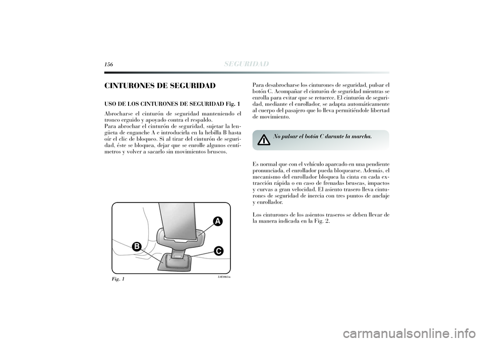 Lancia Delta 2014  Manual de Empleo y Cuidado (in Spanish) 156
SEGURIDAD
CINTURONES DE SEGURIDADUSO DE LOS CINTURONES DE SEGURIDAD Fig. 1
Abrocharse el cinturón de seguridad manteniendo el
tronco erguido y apoyado contra el respaldo. 
Para abrochar el cintur