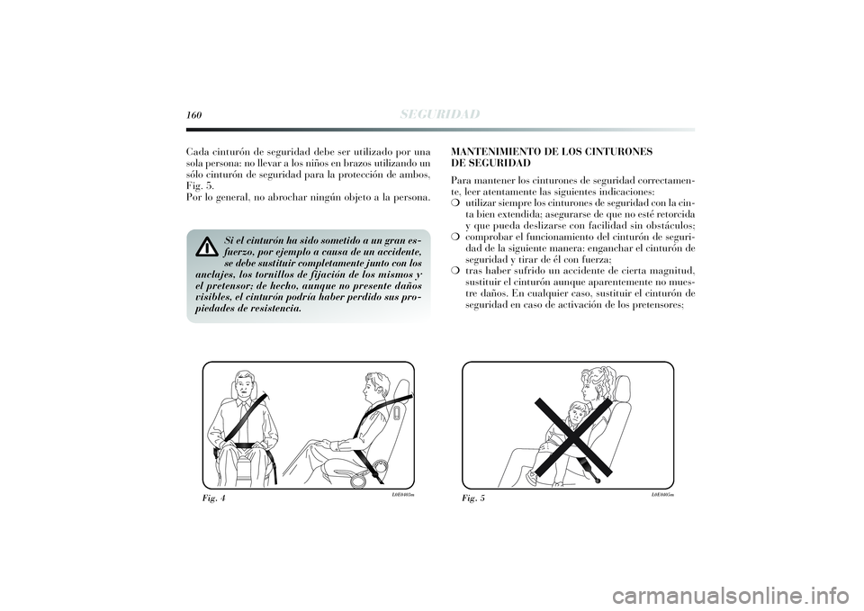 Lancia Delta 2014  Manual de Empleo y Cuidado (in Spanish) 160
SEGURIDAD
Si el cinturón ha sido sometido a un gran es-
fuerzo, por ejemplo a causa de un accidente,
se debe sustituir completamente junto con los
anclajes, los tornillos de fijación de los mism