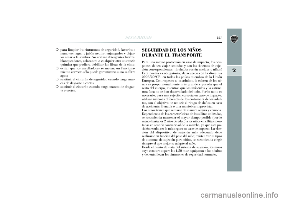 Lancia Delta 2014  Manual de Empleo y Cuidado (in Spanish) 2
SEGURIDAD
161
❍para limpiar los cinturones de seguridad, lavarlos a
mano con agua y jabón neutro, enjuagarlos y dejar-
los secar a la sombra. No utilizar detergentes fuertes,
blanqueadores, color