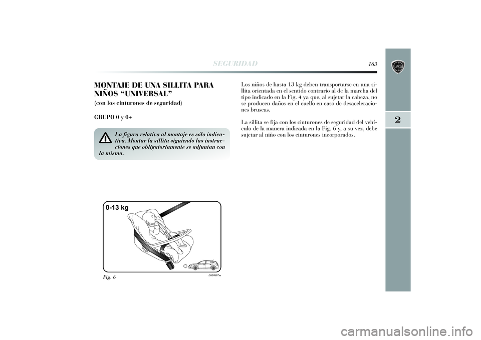Lancia Delta 2014  Manual de Empleo y Cuidado (in Spanish) 2
SEGURIDAD
163
MONTAJE DE UNA SILLITA PARA
NIÑOS “UNIVERSAL”(con los cinturones de seguridad)
GRUPO 0 y 0+ Los niños de hasta 13 kg deben transportarse en una si-
llita orientada en el sentido 