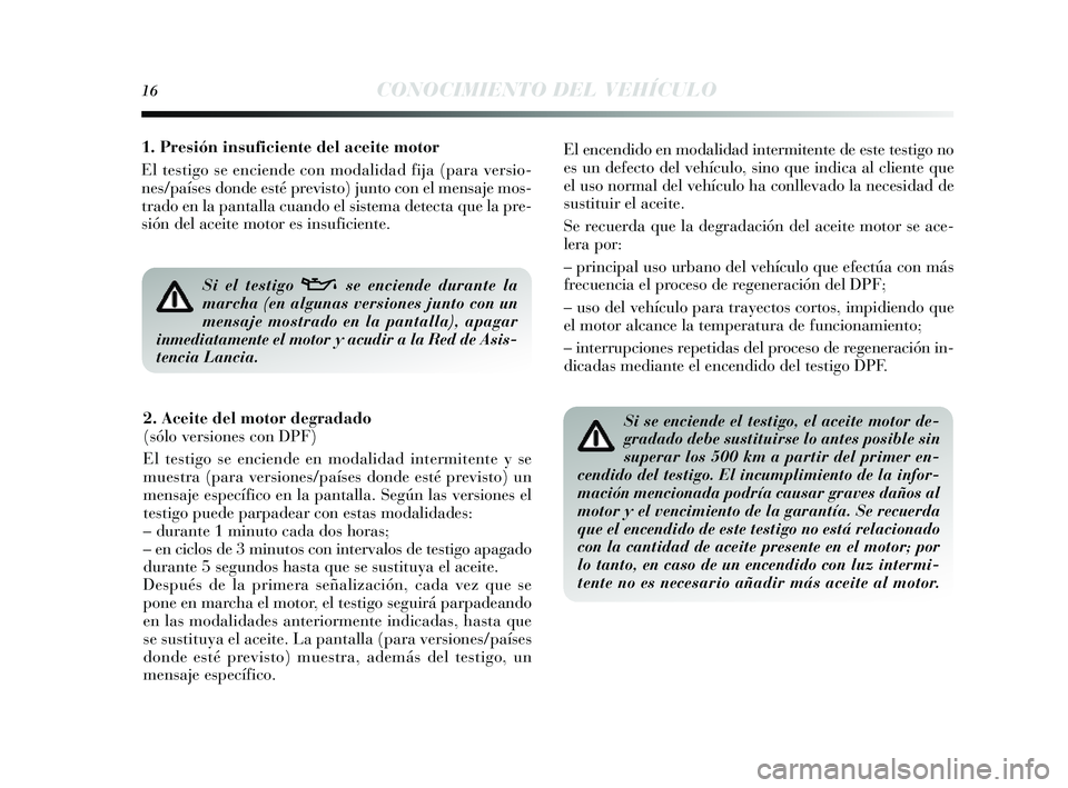 Lancia Delta 2014  Manual de Empleo y Cuidado (in Spanish) 16CONOCIMIENTO DEL VEHÍCULO
Si se enciende el testigo, el aceite motor de-
gradado debe sustituirse lo antes posible sin
superar los 500 km a partir del primer en-
cendido del testigo. El incumplimie