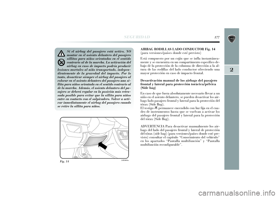 Lancia Delta 2014  Manual de Empleo y Cuidado (in Spanish) 2
SEGURIDAD
177
AIRBAG RODILLAS LADO CONDUCTOR Fig. 14
(para versiones/países donde esté previsto)
Está compuesto por un cojín que se infla instantánea-
mente y se encuentra en un compartimento e