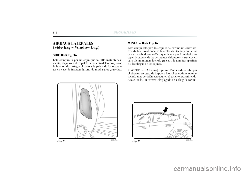 Lancia Delta 2014  Manual de Empleo y Cuidado (in Spanish) 178
SEGURIDAD
AIRBAGS LATERALES 
(Side bag – Window bag) SIDE BAG Fig. 15
Está compuesto por un cojín que se infla instantánea-
mente, alojado en el respaldo del asiento delantero y tiene
la func