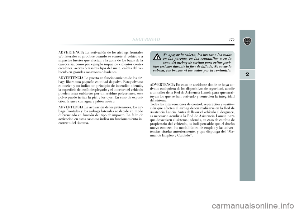 Lancia Delta 2014  Manual de Empleo y Cuidado (in Spanish) 2
SEGURIDAD
179
ADVERTENCIA La activación de los airbags frontales
y/o laterales se produce cuando se somete al vehículo a
impactos fuertes que afectan a la zona de los bajos de la
carrocería, como