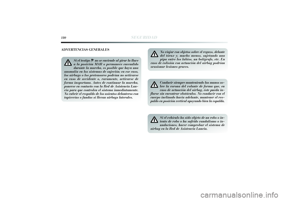 Lancia Delta 2014  Manual de Empleo y Cuidado (in Spanish) 180
SEGURIDAD
No viajar con objetos sobre el regazo, delante
del tórax y, mucho menos, sujetando una
pipa entre los labios, un bolígrafo, etc. En
caso de colisión con actuación del airbag podrían