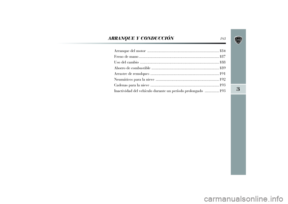Lancia Delta 2014  Manual de Empleo y Cuidado (in Spanish) 3
ARRANQUE Y CONDUCCIÓN
183
Arranque del motor .....................................................................184
Freno de mano..................................................................