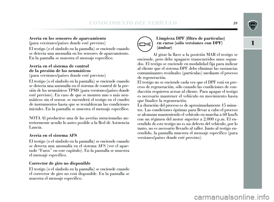 Lancia Delta 2014  Manual de Empleo y Cuidado (in Spanish) 1
CONOCIMIENTO DEL VEHÍCULO19
Avería en los sensores de aparcamiento 
(para versiones/países donde esté previsto)
El testigo (o el  símbolo en la pantalla)  se enciende cuando
s e detecta una ano