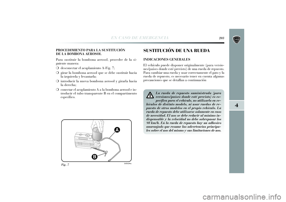 Lancia Delta 2014 Manual de Empleo y Cuidado (in Spanish) 4
EN CASO DE EMERGENCIA
203
PROCEDIMIENTO PARA LA SUSTITUCIÓN
DE LA BOMBONA AEROSOL
Para sustituir la bombona aerosol, proceder de la si-
guiente manera:
❍desconectar el acoplamiento A-Fig. 7;
❍g Lancia Delta 2014 Manual de Empleo y Cuidado (in Spanish) 4
EN CASO DE EMERGENCIA
203
PROCEDIMIENTO PARA LA SUSTITUCIÓN
DE LA BOMBONA AEROSOL
Para sustituir la bombona aerosol, proceder de la si-
guiente manera:
❍desconectar el acoplamiento A-Fig. 7;
❍g