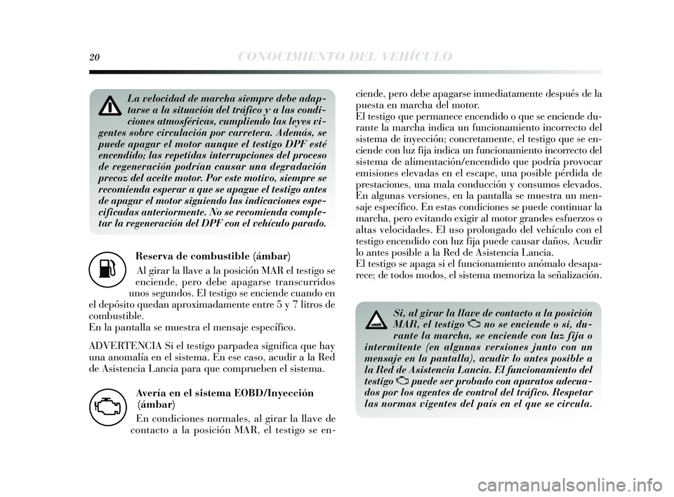 Lancia Delta 2014  Manual de Empleo y Cuidado (in Spanish) 20CONOCIMIENTO DEL VEHÍCULO
Reserva de combustible (ámbar)Al girar la llave a la pos ición MAR el testigo se
enciende, pero debe apagars e transcurridos
unos  s egundos . El testigo se enciende cua