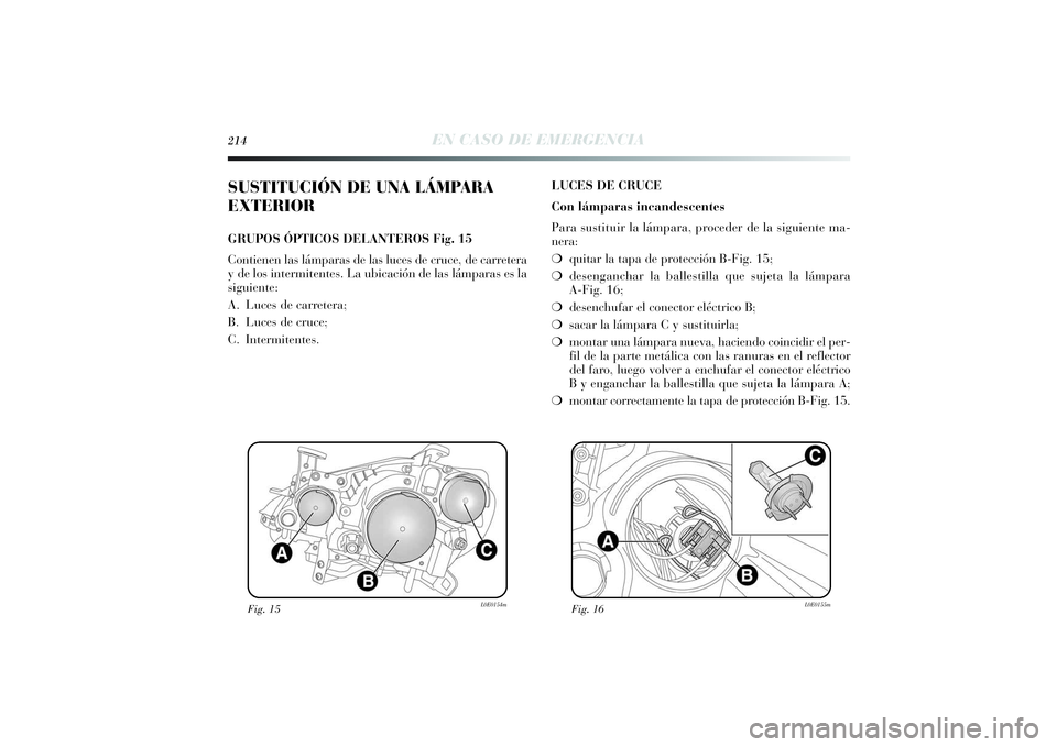 Lancia Delta 2014  Manual de Empleo y Cuidado (in Spanish) 214
EN CASO DE EMERGENCIA
SUSTITUCIÓN DE UNA LÁMPARA
EXTERIORGRUPOS ÓPTICOS DELANTEROS Fig. 15
Contienen las lámparas de las luces de cruce, de carretera
y de los intermitentes. La ubicación de l