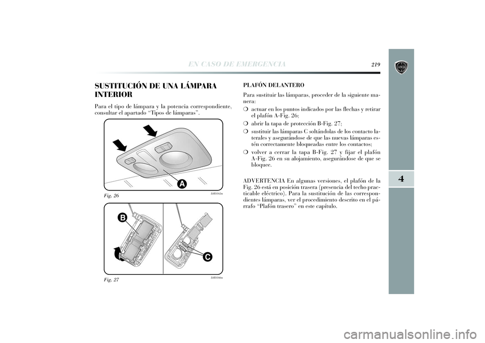 Lancia Delta 2014  Manual de Empleo y Cuidado (in Spanish) 4
EN CASO DE EMERGENCIA
219
Fig. 27
L0E0166m
Fig. 26
L0E0165m
SUSTITUCIÓN DE UNA LÁMPARA
INTERIORPara el tipo de lámpara y la potencia correspondiente,
consultar el apartado “Tipos de lámparas