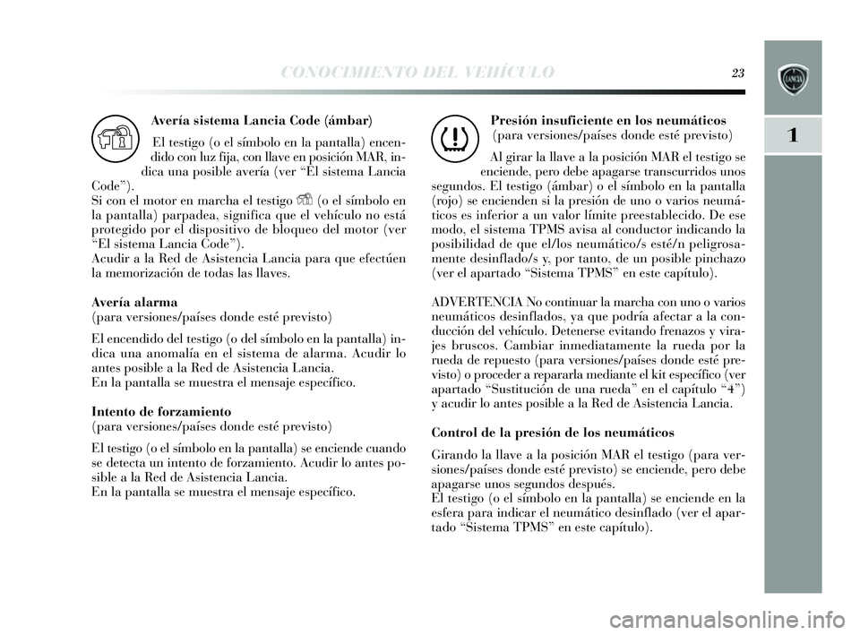 Lancia Delta 2014  Manual de Empleo y Cuidado (in Spanish) CONOCIMIENTO DEL VEHÍCULO23
1
Avería sistema Lancia Code (ámbar)
El tes tigo (o el s ímbolo en la pantalla) encen-
dido con luz fija, con llave en po sición MAR, in-
dica una pos ible avería (ve