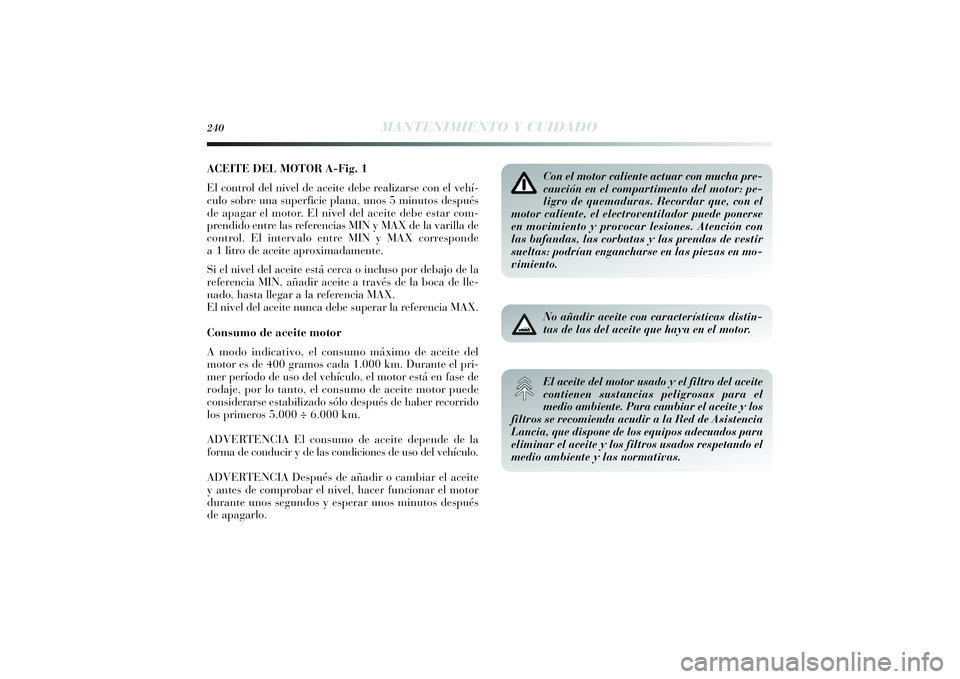 Lancia Delta 2014  Manual de Empleo y Cuidado (in Spanish) ACEITE DEL MOTOR A-Fig. 1
El control del nivel de aceite debe realizarse con el vehí-
culo sobre una superficie plana, unos 5 minutos después
de apagar el motor. El nivel del aceite debe estar com-
