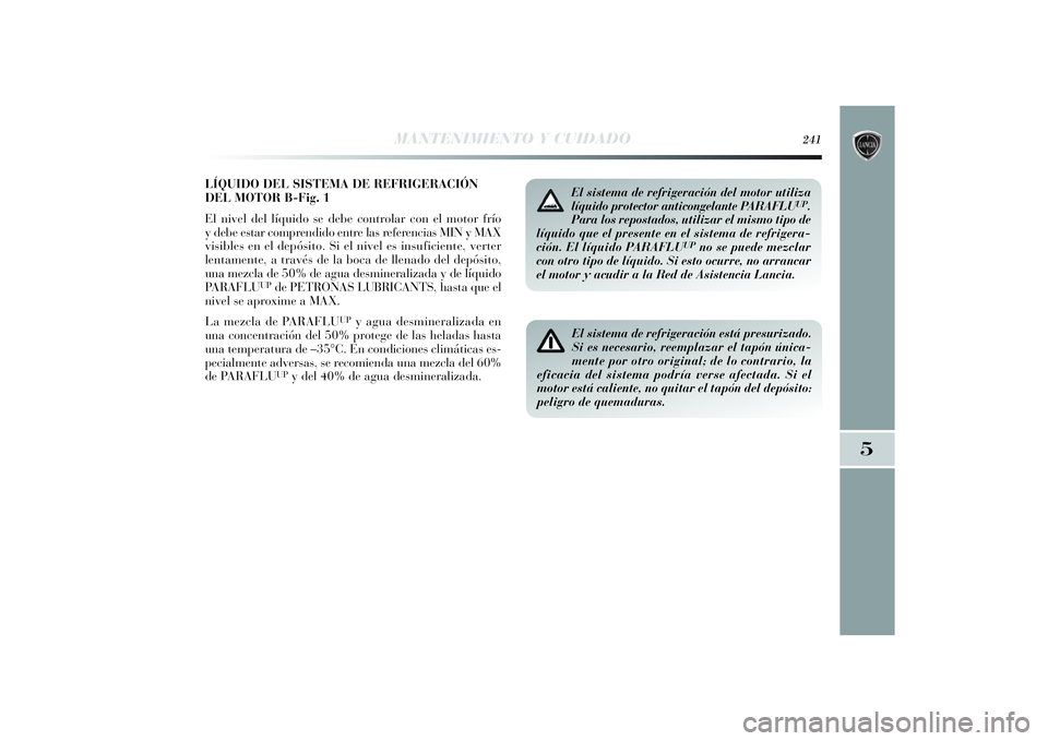 Lancia Delta 2014  Manual de Empleo y Cuidado (in Spanish) LÍQUIDO DEL SISTEMA DE REFRIGERACIÓN
DEL MOTOR B-Fig. 1
El nivel del líquido se debe controlar con el motor frío
y debe estar comprendido entre las referencias MIN y MAX
visibles en el depósito. 
