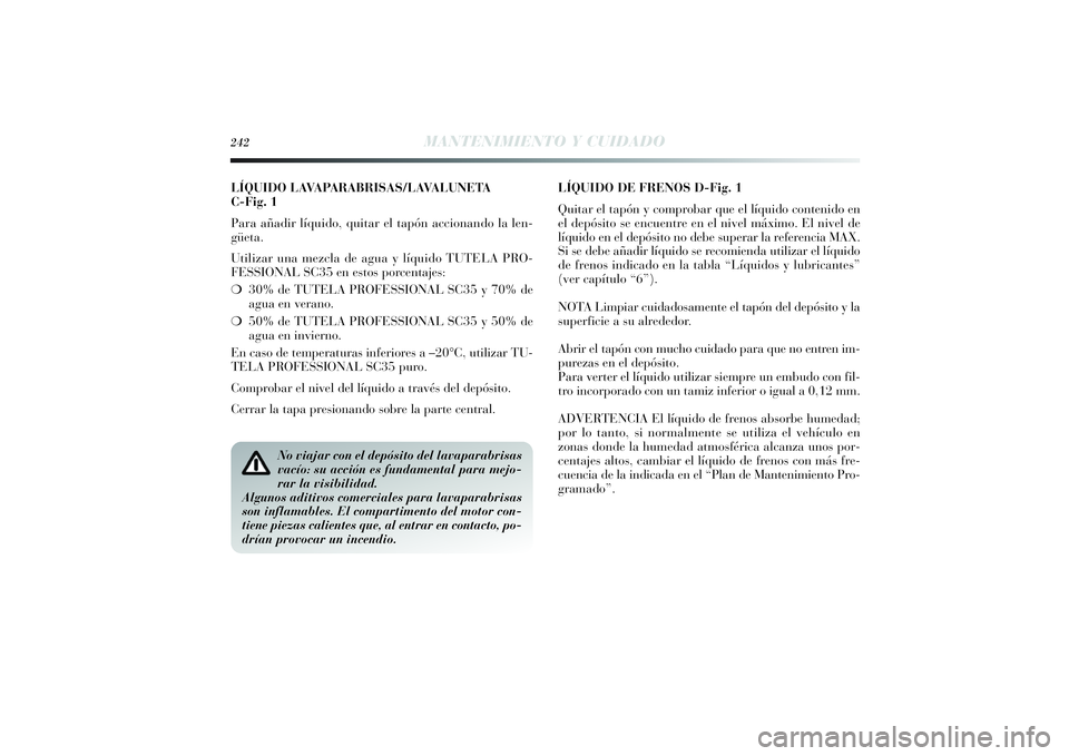 Lancia Delta 2014  Manual de Empleo y Cuidado (in Spanish) LÍQUIDO LAVAPARABRISAS/LAVALUNETA 
C-Fig. 1
Para añadir líquido, quitar el tapón accionando la len-
güeta.
Utilizar una mezcla de agua y líquido TUTELA PRO-
FESSIONAL SC35 en estos porcentajes:
