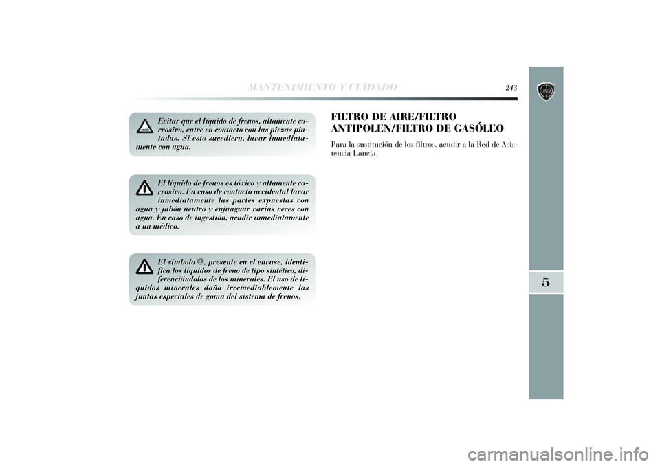 Lancia Delta 2014  Manual de Empleo y Cuidado (in Spanish) Evitar que el líquido de frenos, altamente co-
rrosivo, entre en contacto con las piezas pin-
tadas. Si esto sucediera, lavar inmediata-
mente con agua.El líquido de frenos es tóxico y altamente co