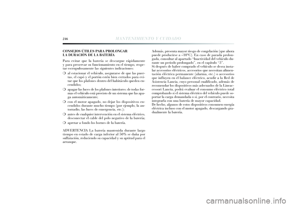 Lancia Delta 2014  Manual de Empleo y Cuidado (in Spanish) 246
MANTENIMIENTO Y CUIDADO
CONSEJOS ÚTILES PARA PROLONGAR
LA DURACIÓN DE LA BATERÍA
Para evitar que la batería se descargue rápidamente
y para preservar su funcionamiento en el tiempo, respe-
ta