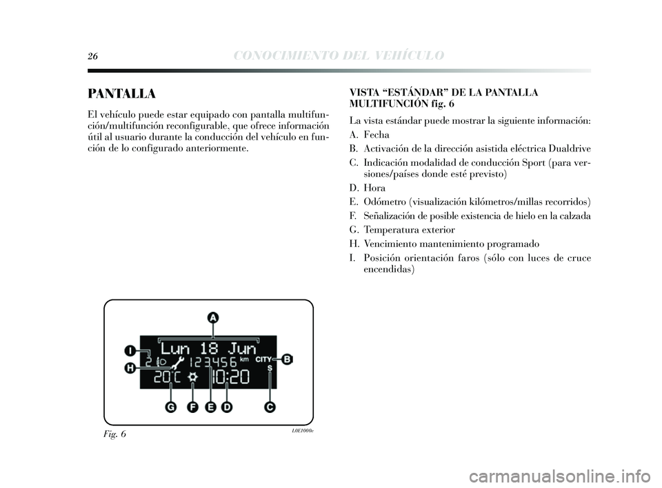 Lancia Delta 2014  Manual de Empleo y Cuidado (in Spanish) 26CONOCIMIENTO DEL VEHÍCULO
PANTALLA
El vehículo puede estar equipado con pantalla multifun-
ción/multifunción reconfigurable, que ofrece información
útil al us uario durante la conducción del 