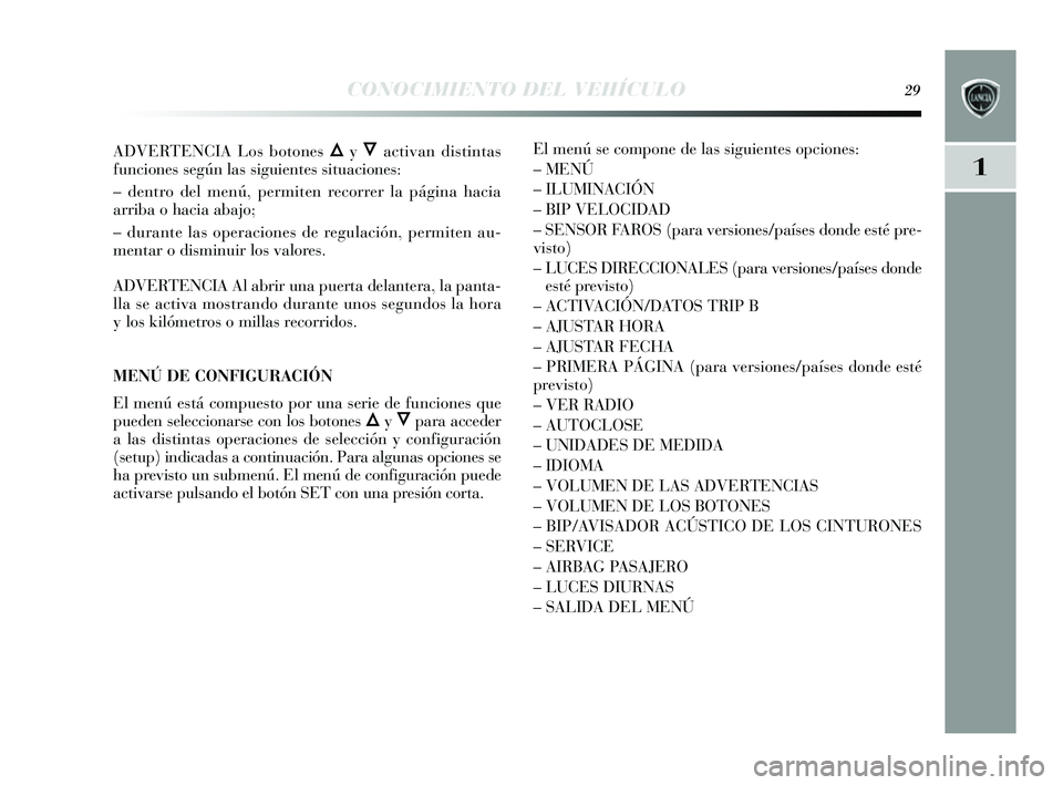 Lancia Delta 2014  Manual de Empleo y Cuidado (in Spanish) 1
CONOCIMIENTO DEL VEHÍCULO29
ADVERTENCIA Los botones ÕyÔactivan dis tintas
funciones  según las  siguientes  situaciones :
– dentro del menú, permiten recorrer la página hacia
arriba o hacia 