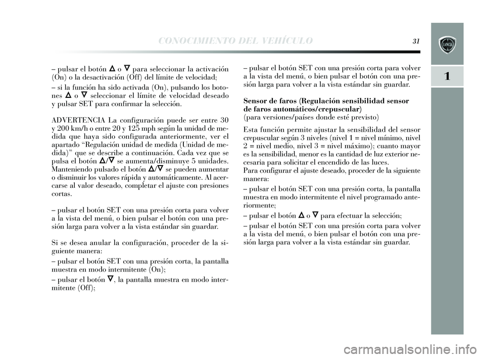 Lancia Delta 2014  Manual de Empleo y Cuidado (in Spanish) 1
CONOCIMIENTO DEL VEHÍCULO31
– pulsar el botón Õo Ôpara seleccionar la activación
(On) o la des activación (Off) del límite de velocidad;
–  si la función ha s ido activada (On), pul sand