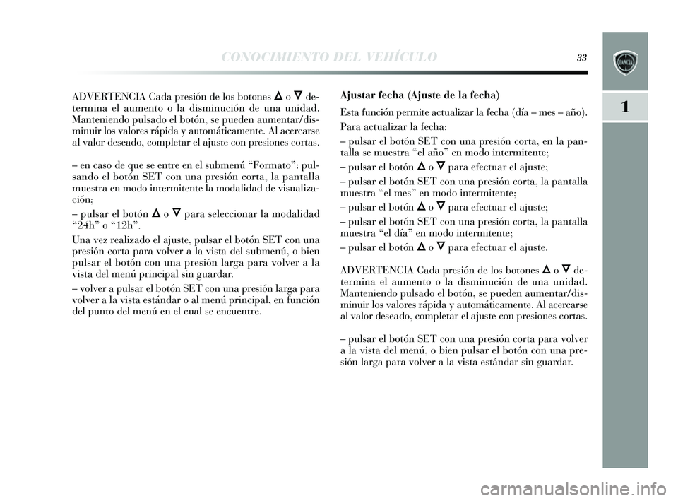 Lancia Delta 2014  Manual de Empleo y Cuidado (in Spanish) 1
CONOCIMIENTO DEL VEHÍCULO33
ADVERTENCIA Cada presión de los botones Õo Ôde-
termina el aumento o la di sminución de una unidad.
Manteniendo puls ado el botón, se pueden aumentar/di s-
minuir l