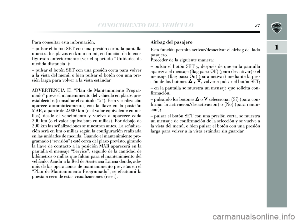 Lancia Delta 2014  Manual de Empleo y Cuidado (in Spanish) 1
CONOCIMIENTO DEL VEHÍCULO37
Para consultar esta información:
– puls ar el botón SET con una pre sión corta, la pantalla
mues tra los  plazos  en km o en mi, en función de lo con-
figurado ant