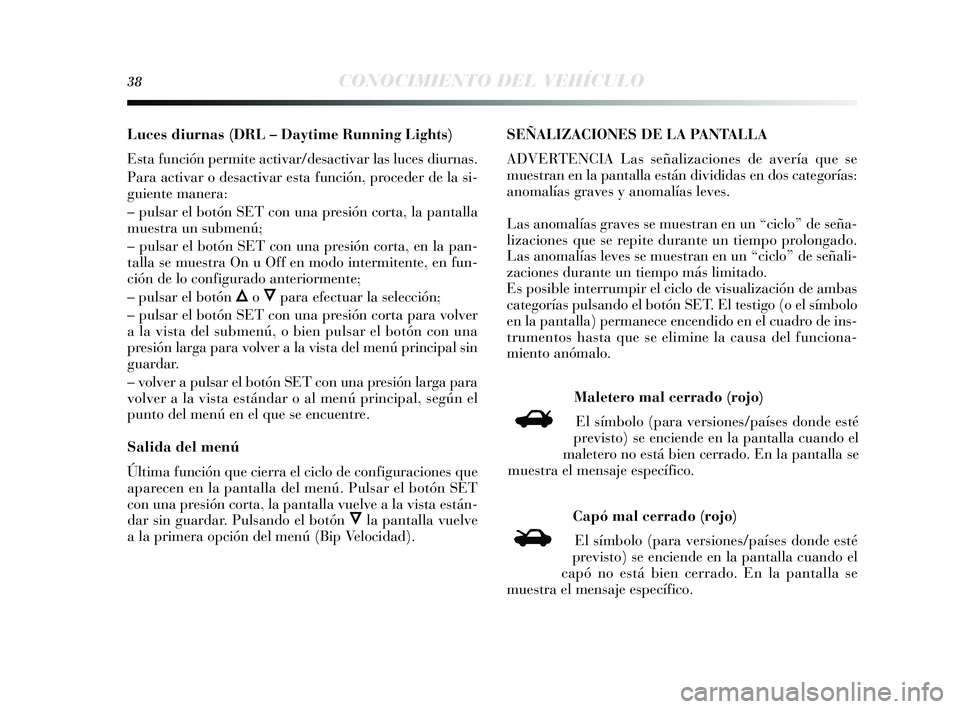 Lancia Delta 2014  Manual de Empleo y Cuidado (in Spanish) 38CONOCIMIENTO DEL VEHÍCULO
Luces diurnas (DRL – Daytime Running Lights)
E sta función permite activar/des activar las luces diurnas .
Para activar o des activar esta función, proceder de la  si-