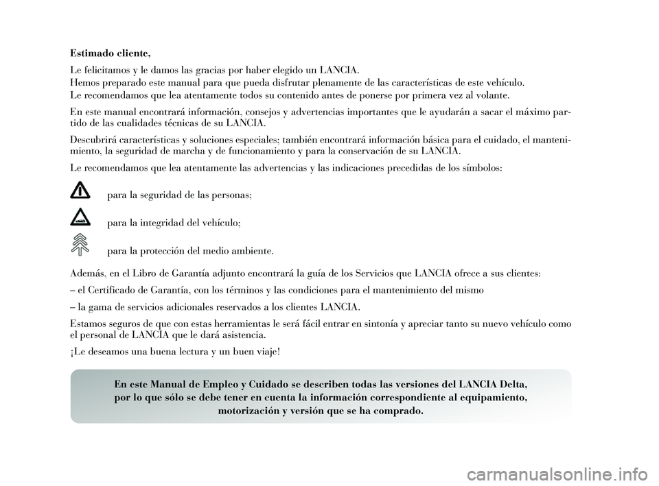 Lancia Delta 2014 Manual de Empleo y Cuidado (in Spanish) Estimado cliente,
Le felicitamos y le damo s las gracia s por haber elegido un LANCIA.
Hemos preparado e ste manual para que pueda di sfrutar plenamente de la s caracterís ticas de es te vehículo. Lancia Delta 2014 Manual de Empleo y Cuidado (in Spanish) Estimado cliente,
Le felicitamos y le damo s las gracia s por haber elegido un LANCIA.
Hemos preparado e ste manual para que pueda di sfrutar plenamente de la s caracterís ticas de es te vehículo.