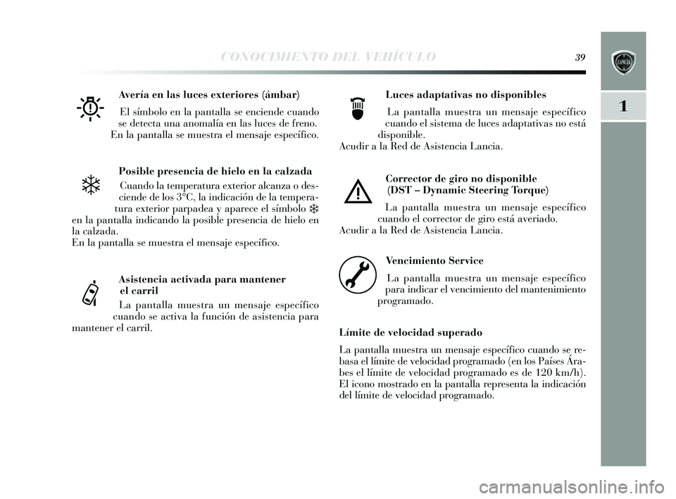 Lancia Delta 2014  Manual de Empleo y Cuidado (in Spanish) 1
CONOCIMIENTO DEL VEHÍCULO39
Posible presencia de hielo en la calzadaCuando la temperatura exterior alcanza o des -
ciende de los  3°C, la indicación de la tempera-
tura exterior parpadea  y apare