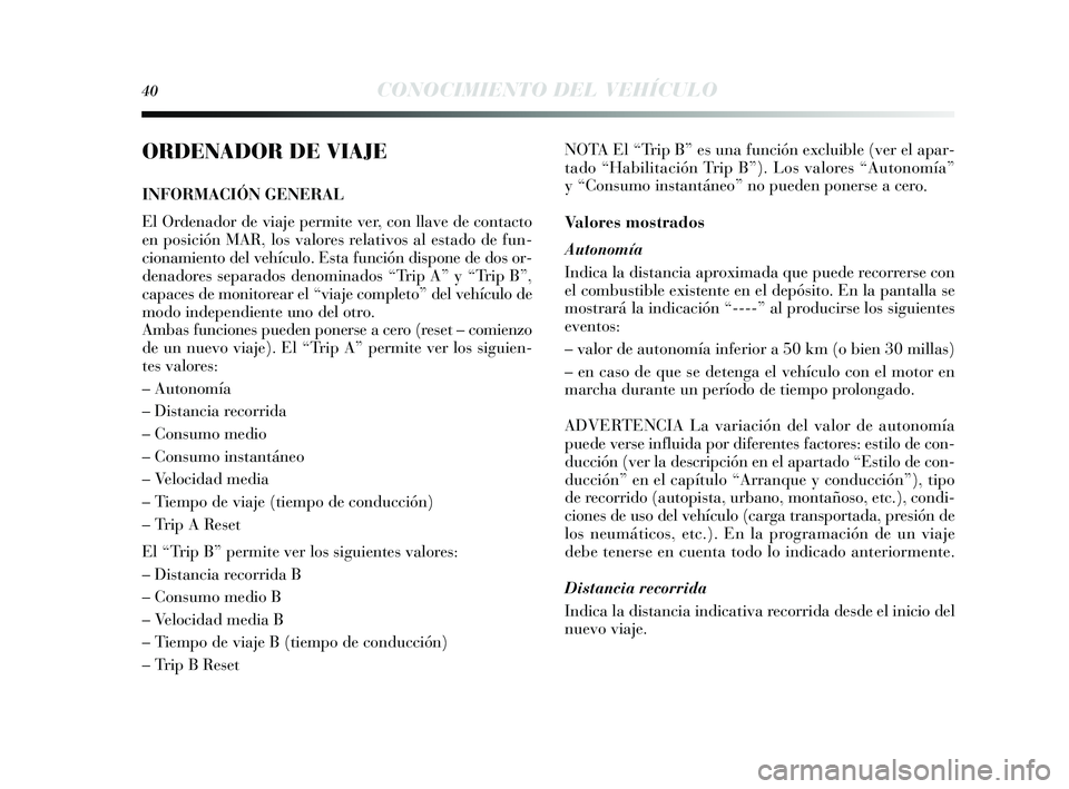 Lancia Delta 2014  Manual de Empleo y Cuidado (in Spanish) 40CONOCIMIENTO DEL VEHÍCULO
ORDENADOR DE VIAJE
INFORMACIÓN GENERAL
El Ordenador de viaje permite ver, con llave de contacto
en posición MAR, los valores relativos al estado de fun-
cionamiento del 