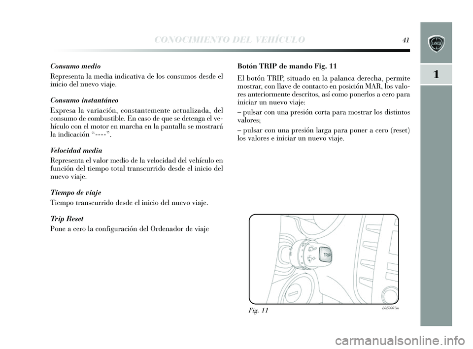 Lancia Delta 2014  Manual de Empleo y Cuidado (in Spanish) 1
CONOCIMIENTO DEL VEHÍCULO41
Consumo medio
Representa la media indicativa de lo s cons umos  desde el
inicio del nuevo viaje.
Consumo instantáneo
Expres a la variación, con stantemente actualizada