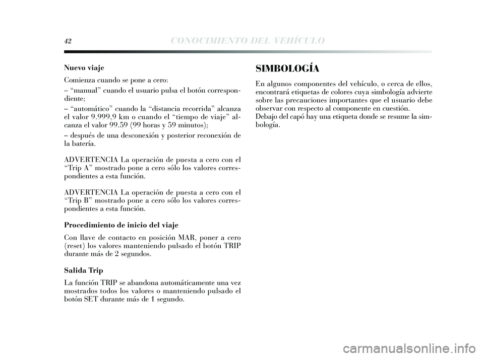 Lancia Delta 2014  Manual de Empleo y Cuidado (in Spanish) 42CONOCIMIENTO DEL VEHÍCULO
Nuevo viaje
Comienza cuando se pone a cero:
– “manual” cuando el u suario puls a el botón corre spon-
diente;
– “automático” cuando la “di stancia recorrid
