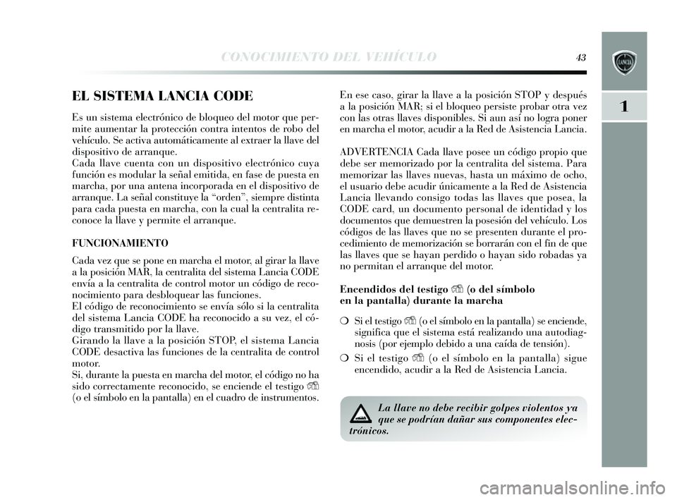 Lancia Delta 2014  Manual de Empleo y Cuidado (in Spanish) 1
CONOCIMIENTO DEL VEHÍCULO43
EL SISTEMA LANCIA CODE
Es un s is tema electrónico de bloqueo del motor que per-
mite aumentar la protección contra intento s de robo del
vehículo. Se activa automát