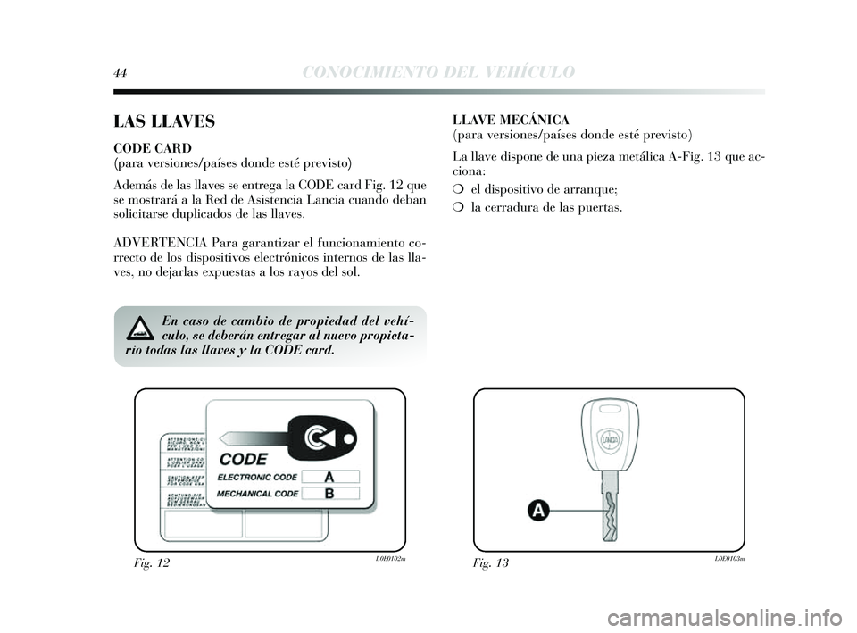 Lancia Delta 2014  Manual de Empleo y Cuidado (in Spanish) 44CONOCIMIENTO DEL VEHÍCULO
LAS LLAVES
CODE CARD 
(para versiones/países donde esté previsto)
Además de las llaves s e entrega la CODE card Fig. 12 que
s e mos trará a la Red de A sis tencia Lanc