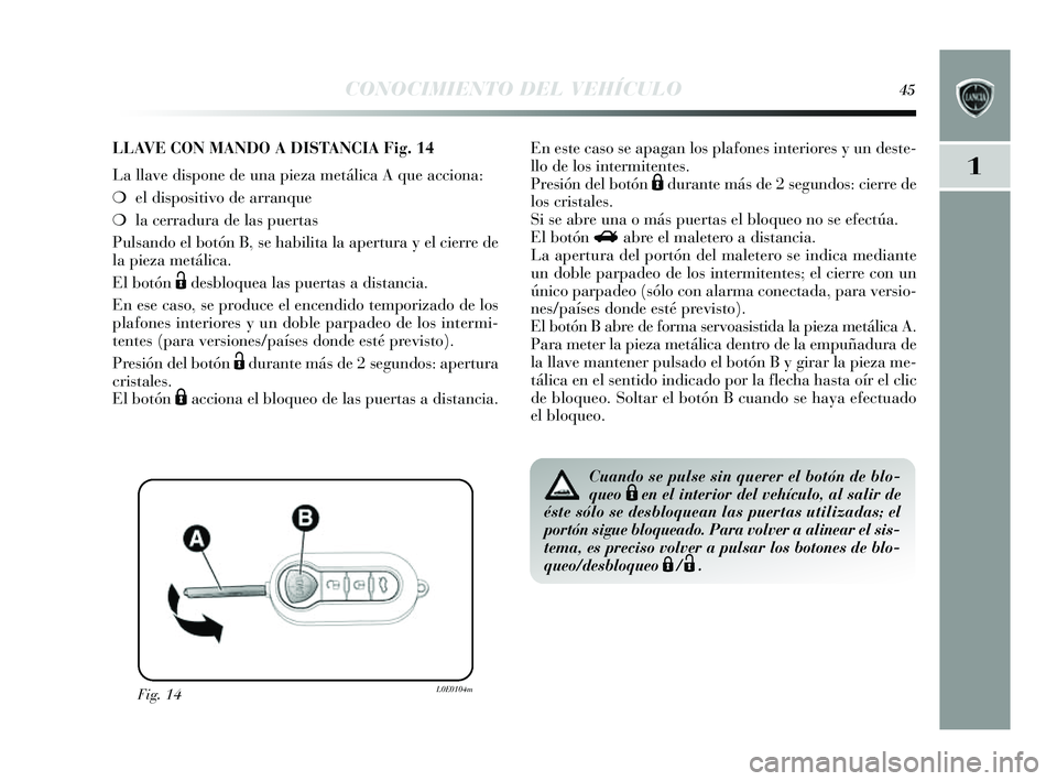 Lancia Delta 2014  Manual de Empleo y Cuidado (in Spanish) 1
CONOCIMIENTO DEL VEHÍCULO45
Fig. 14L0E0104m
LLAVE CON MANDO A DISTA NCIA Fig.14
La llave dis pone de una pieza metálica A que acciona:
❍ el dis positivo de arranque 
❍ la cerradura de la s pue