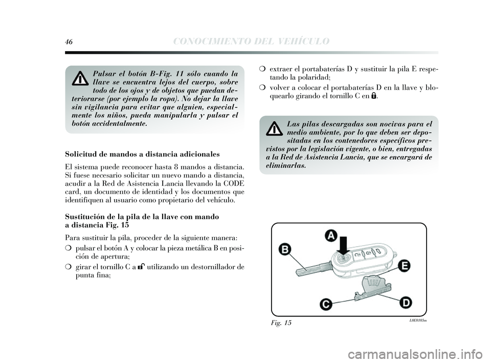 Lancia Delta 2014  Manual de Empleo y Cuidado (in Spanish) 46CONOCIMIENTO DEL VEHÍCULO
Pulsar el botón B-Fig. 11 sólo cuando la
llave se encuentra lejos del cuerpo, sobre
todo de los ojos y de objetos que puedan de-
teriorarse (por ejemplo la ropa). No dej