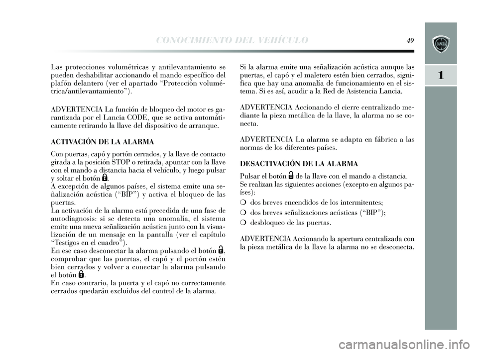 Lancia Delta 2014  Manual de Empleo y Cuidado (in Spanish) 1
CONOCIMIENTO DEL VEHÍCULO49
Las protecciones  volumétricas  y  antilevantamiento s e
pueden de shabilitar accionando el mando e specífico del
plafón delantero (ver el apartado “Protección vol