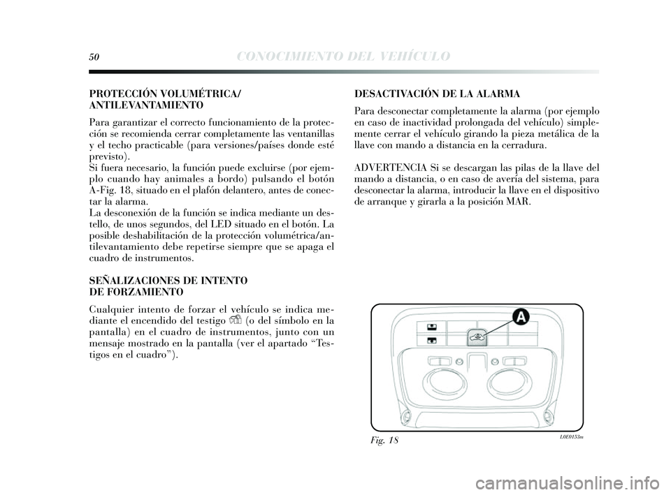 Lancia Delta 2014  Manual de Empleo y Cuidado (in Spanish) 50CONOCIMIENTO DEL VEHÍCULO
PROTECCIÓN VOLUMÉTRICA/
ANTILEVANTAMIENTO
Para garantizar el correcto funcionamiento de la protec-
ción se recomienda cerrar completamente la s ventanillas
y  el techo 